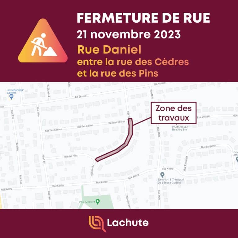 La Ville de Lachute avise que des travaux de réparation d'un bris sur le réseau d'égout entraineront la fermeture de la rue Daniel, entre la rue des Cèdres et la rue des Pins, le mardi 21 novembre 2023 pour toute la journée.